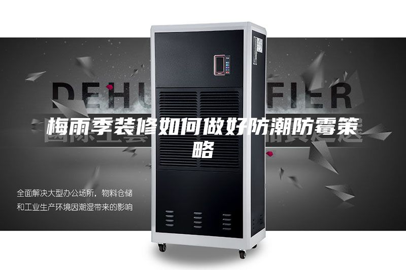 梅雨季装修如何做好防潮防霉策略