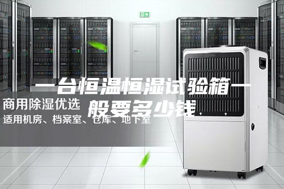 一台恒温恒湿试验箱一般要多少钱