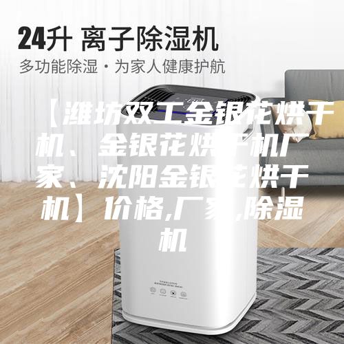 【潍坊双工金银花烘干机、金银花烘干机厂家、沈阳金银花烘干机】价格,厂家,除湿机