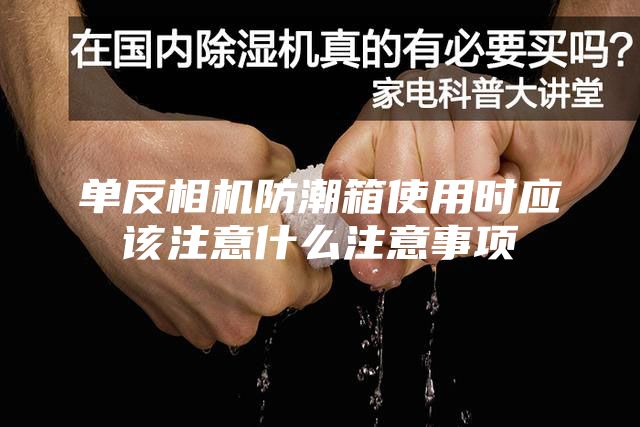 单反相机防潮箱使用时应该注意什么注意事项