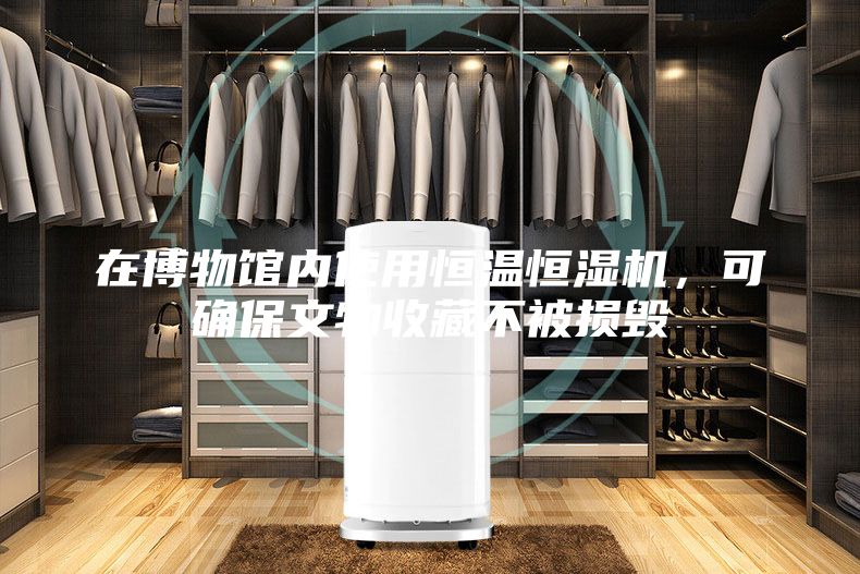 在博物馆内使用恒温恒湿机，可确保文物收藏不被损毁