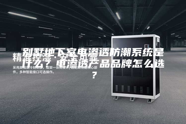 别墅地下室电渗透防潮系统是什么？电渗透产品品牌怎么选？
