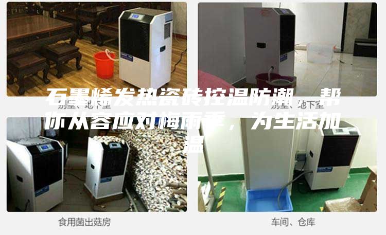 石墨烯发热瓷砖控温防潮，帮你从容应对梅雨季，为生活加温