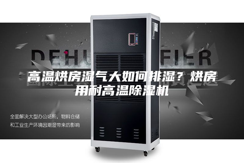 高温烘房湿气大如何排湿？烘房用耐高温除湿机