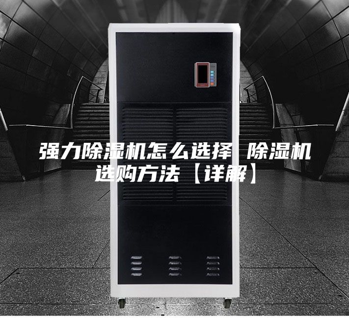 强力除湿机怎么选择 除湿机选购方法【详解】