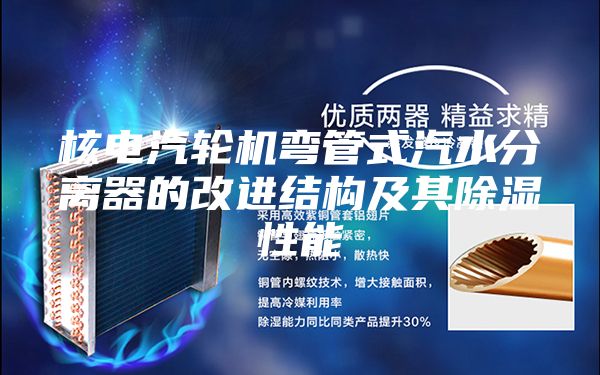 核电汽轮机弯管式汽水分离器的改进结构及其除湿性能