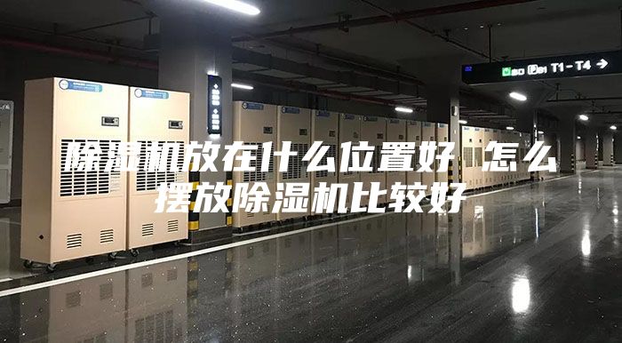 除湿机放在什么位置好 怎么摆放除湿机比较好