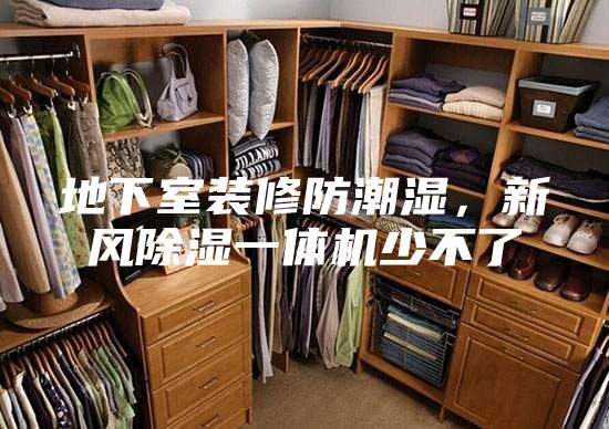 地下室装修防潮湿，新风除湿一体机少不了