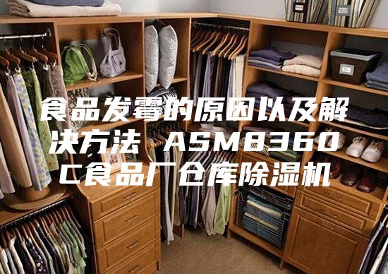 食品发霉的原因以及解决方法 ASM8360C食品厂仓库除湿机