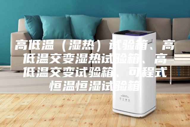 高低温（湿热）试验箱、高低温交变湿热试验箱、高低温交变试验箱、可程式恒温恒湿试验箱