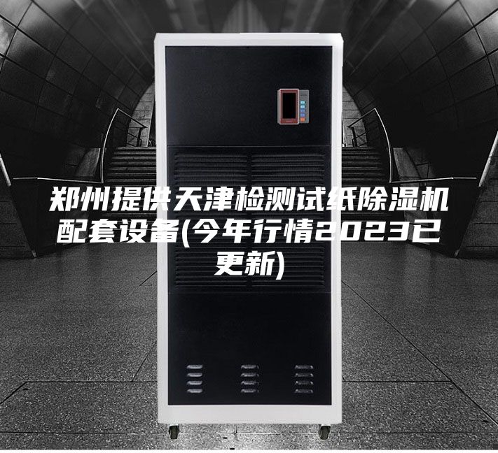 郑州提供天津检测试纸除湿机配套设备(今年行情2023已更新)