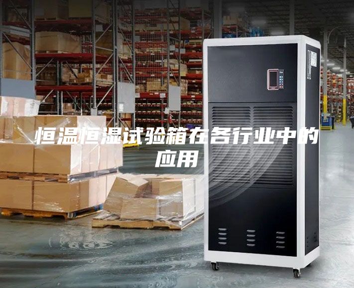 恒温恒湿试验箱在各行业中的应用