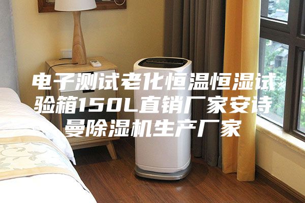 电子测试老化恒温恒湿试验箱150L直销厂家安诗曼除湿机生产厂家