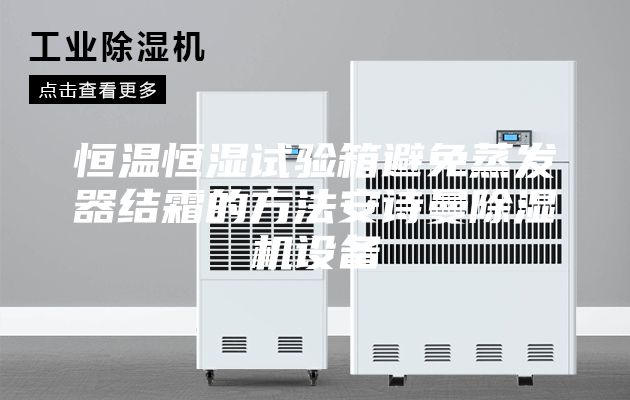 恒温恒湿试验箱避免蒸发器结霜的方法安诗曼除湿机设备