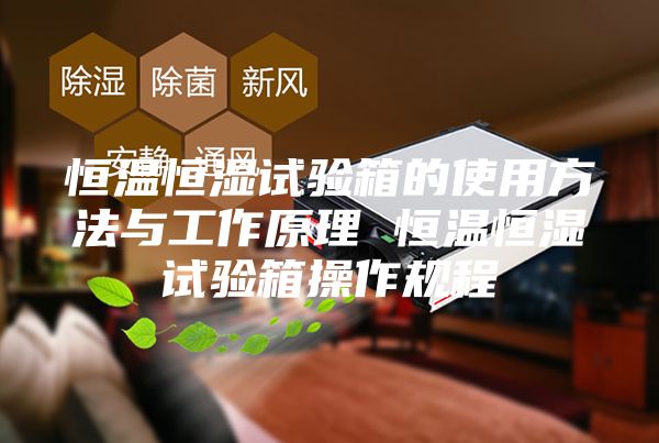 恒温恒湿试验箱的使用方法与工作原理 恒温恒湿试验箱操作规程