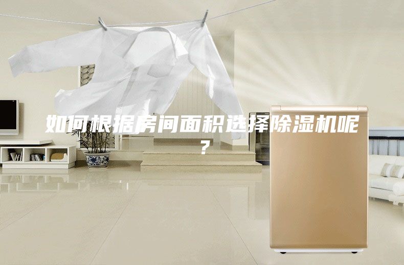 如何根据房间面积选择除湿机呢？