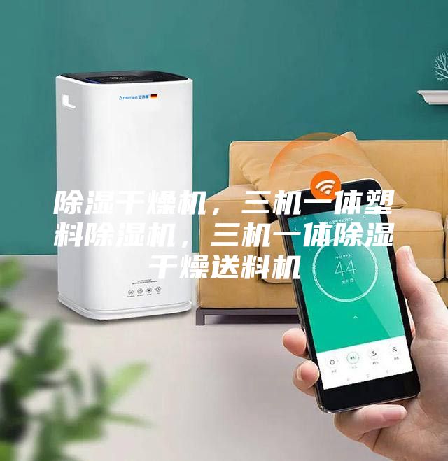 除湿干燥机，三机一体塑料除湿机，三机一体除湿干燥送料机
