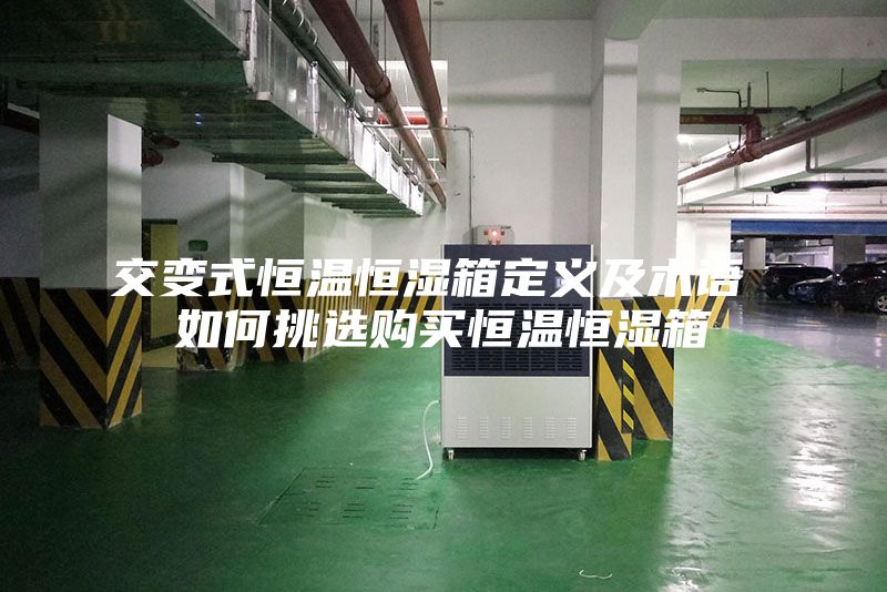 交变式恒温恒湿箱定义及术语 如何挑选购买恒温恒湿箱