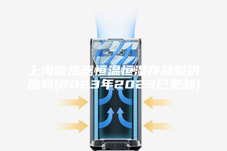 上海散热器恒温恒湿存放柜供应商(2023年2023已更新)