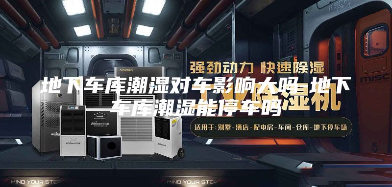 地下车库潮湿对车影响大吗-地下车库潮湿能停车吗