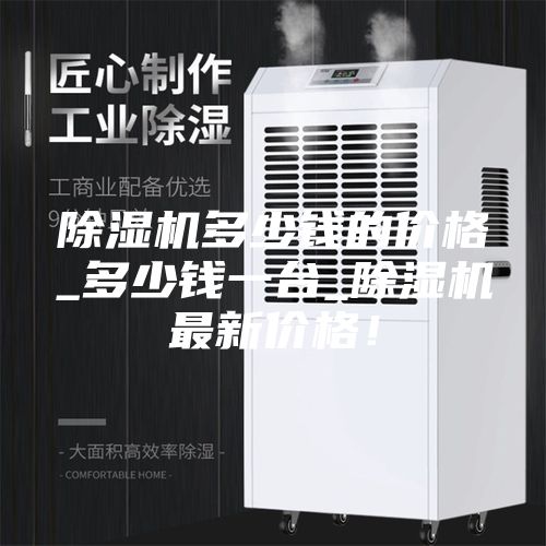 除湿机多少钱的价格_多少钱一台_除湿机最新价格！