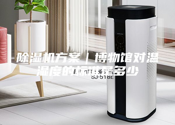 除湿机方案｜博物馆对温湿度的标准是多少