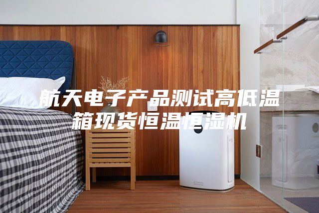 航天电子产品测试高低温箱现货恒温恒湿机