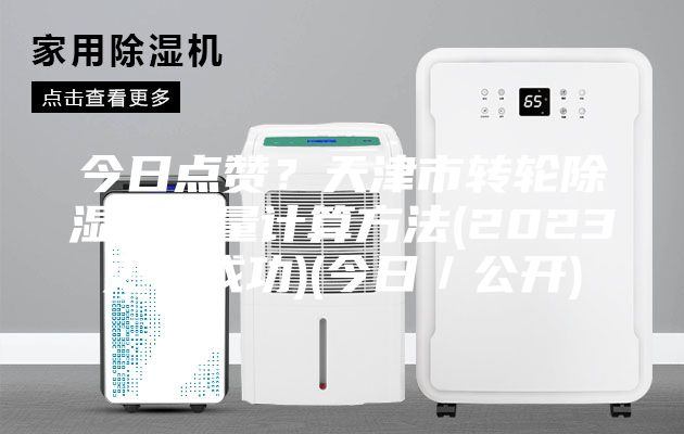 今日点赞？天津市转轮除湿机冷量计算方法(2023更新成功)(今日／公开)