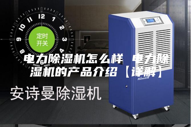 电力除湿机怎么样 电力除湿机的产品介绍【详解】