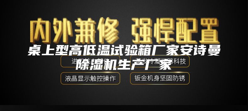 桌上型高低温试验箱厂家安诗曼除湿机生产厂家