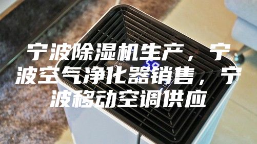 宁波除湿机生产，宁波空气净化器销售，宁波移动空调供应