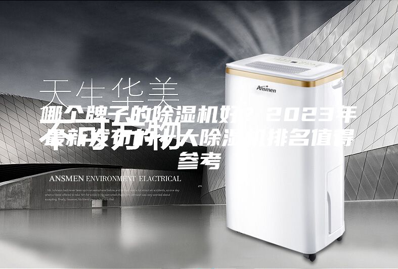 哪个牌子的除湿机好？2023年最新发布的十大除湿机排名值得参考