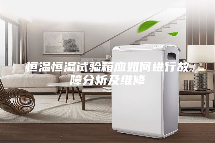 恒温恒湿试验箱应如何进行故障分析及维修