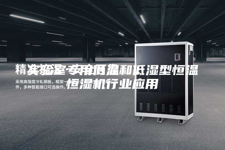 实验室专用低温和低湿型恒温恒湿机行业应用