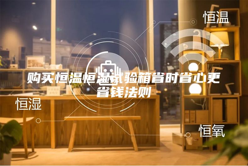 购买恒温恒湿试验箱省时省心更省钱法则