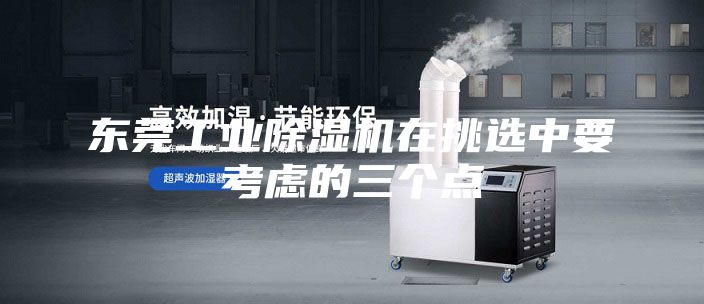 东莞工业除湿机在挑选中要考虑的三个点