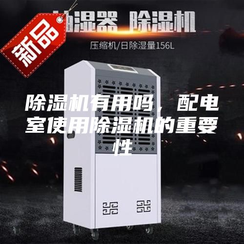 除湿机有用吗，配电室使用除湿机的重要性
