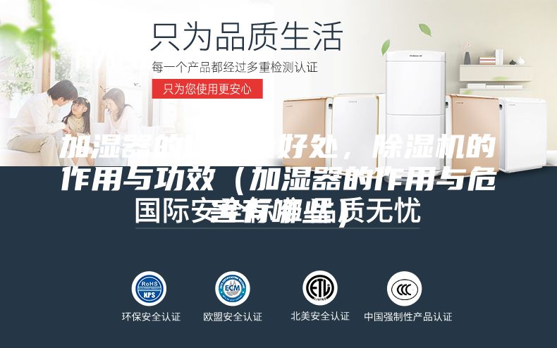 加湿器的作用及好处，除湿机的作用与功效（加湿器的作用与危害有哪些）