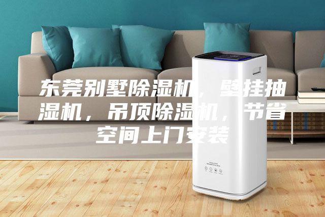 东莞别墅除湿机，壁挂抽湿机，吊顶除湿机，节省空间上门安装