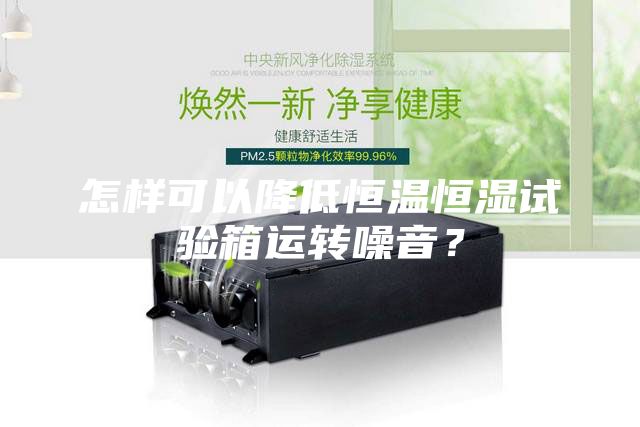 怎样可以降低恒温恒湿试验箱运转噪音？