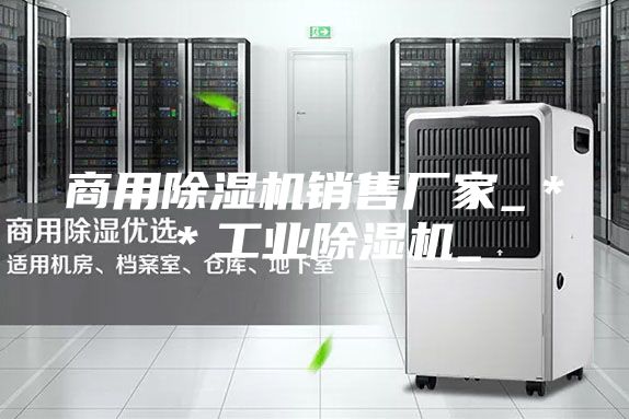 商用除湿机销售厂家_＊＊工业除湿机_
