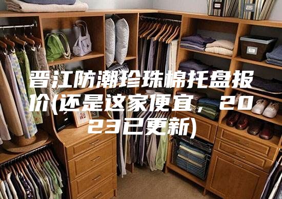 晋江防潮珍珠棉托盘报价(还是这家便宜，2023已更新)