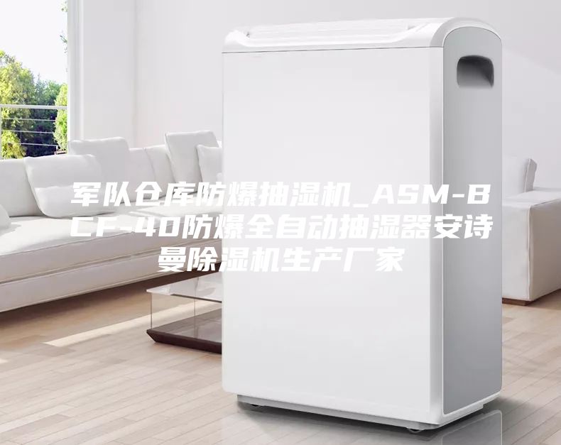 军队仓库防爆抽湿机_ASM-BCF-40防爆全自动抽湿器安诗曼除湿机生产厂家