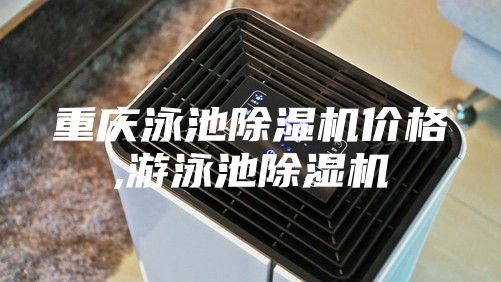 重庆泳池除湿机价格,游泳池除湿机