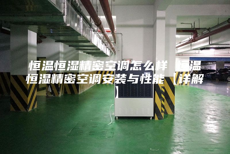恒温恒湿精密空调怎么样 恒温恒湿精密空调安装与性能【详解】