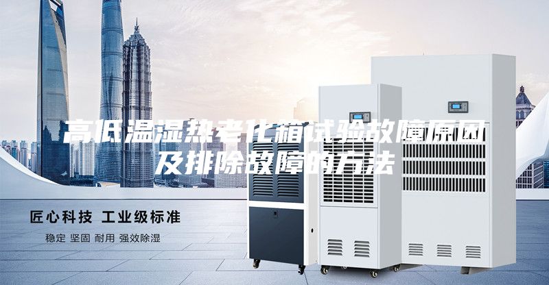高低温湿热老化箱试验故障原因及排除故障的方法