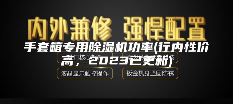 手套箱专用除湿机功率(行内性价高，2023已更新)