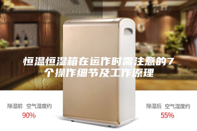 恒温恒湿箱在运作时需注意的7个操作细节及工作原理