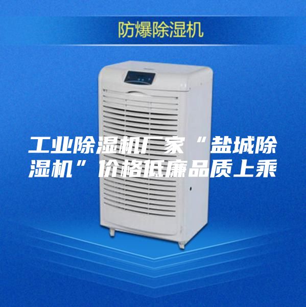 工业除湿机厂家“盐城除湿机”价格低廉品质上乘