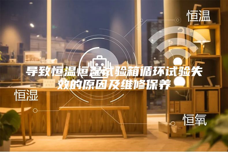 导致恒温恒湿试验箱循环试验失效的原因及维修保养